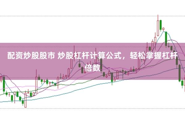 配资炒股股市 炒股杠杆计算公式，轻松掌握杠杆倍数