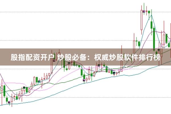 股指配资开户 炒股必备：权威炒股软件排行榜