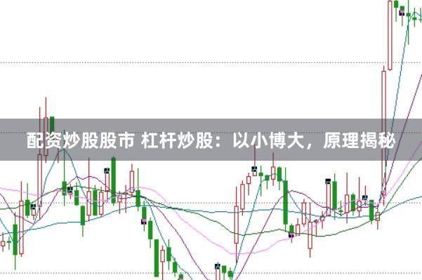 配资炒股股市 杠杆炒股:以小博大,原理揭秘