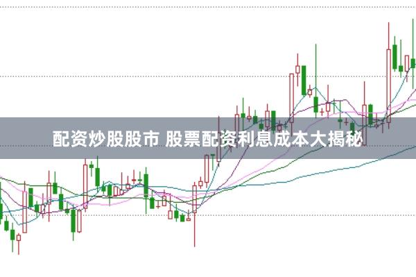 配资炒股股市 股票配资利息成本大揭秘