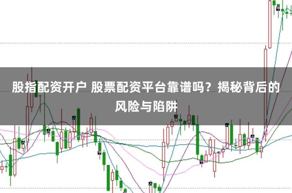 股指配资开户 股票配资平台靠谱吗？揭秘背后的风险与陷阱