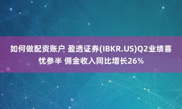 如何做配资账户 盈透证券(IBKR.US)Q2业绩喜忧参半 佣金收入同比增长26%