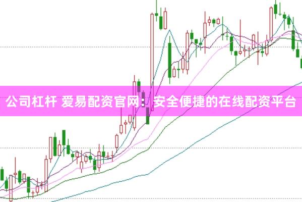 公司杠杆 爱易配资官网：安全便捷的在线配资平台