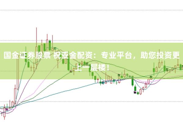 国金证券股票 祝亚金配资：专业平台，助您投资更上一层楼！