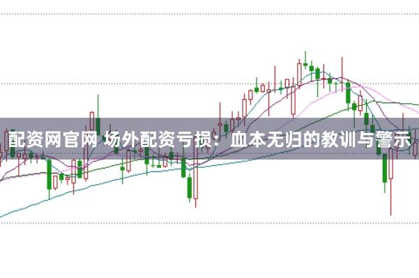 配资网官网 场外配资亏损：血本无归的教训与警示