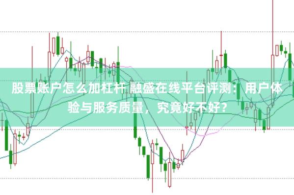 股票账户怎么加杠杆 融盛在线平台评测:用户体验与服务质量,究竟好不好?