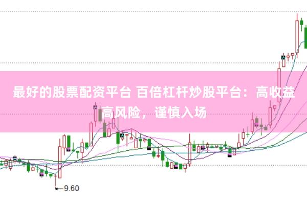 最好的股票配资平台 百倍杠杆炒股平台：高收益高风险，谨慎入场