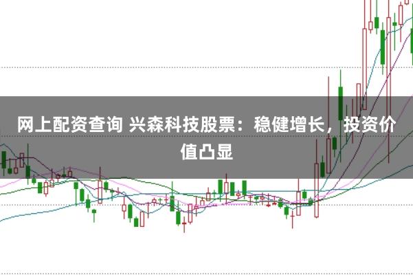 网上配资查询 兴森科技股票：稳健增长，投资价值凸显