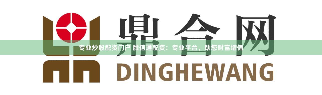 专业炒股配资门户 胜信通配资：专业平台，助您财富增值