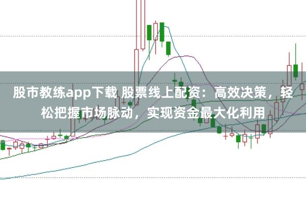 股市教练app下载 股票线上配资：高效决策，轻松把握市场脉动，实现资金最大化利用