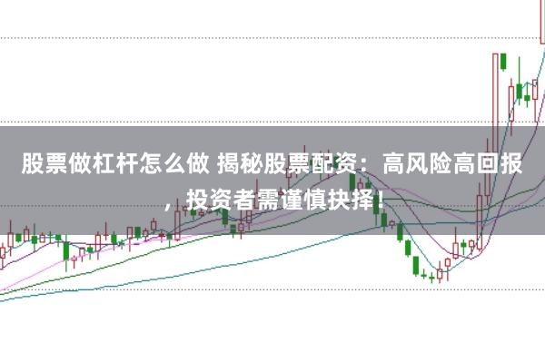 股票做杠杆怎么做 揭秘股票配资：高风险高回报，投资者需谨慎抉择！