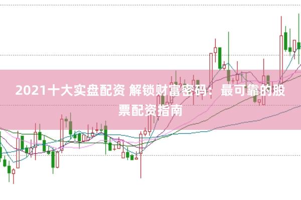 2021十大实盘配资 解锁财富密码：最可靠的股票配资指南