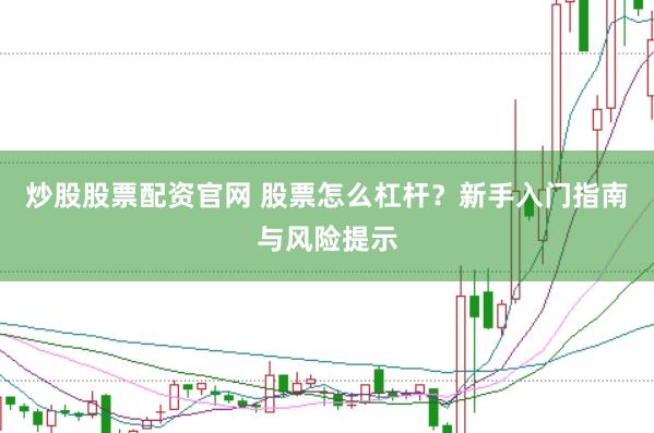炒股股票配资官网 股票怎么杠杆?新手入门指南与风险提示