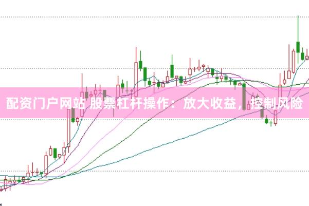 配资门户网站 股票杠杆操作：放大收益，控制风险