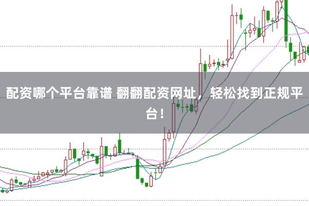 配资哪个平台靠谱 翻翻配资网址,轻松找到正规平台!