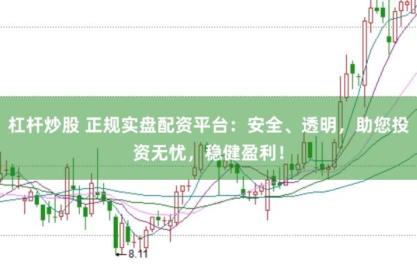 杠杆炒股 正规实盘配资平台：安全、透明，助您投资无忧，稳健盈利！