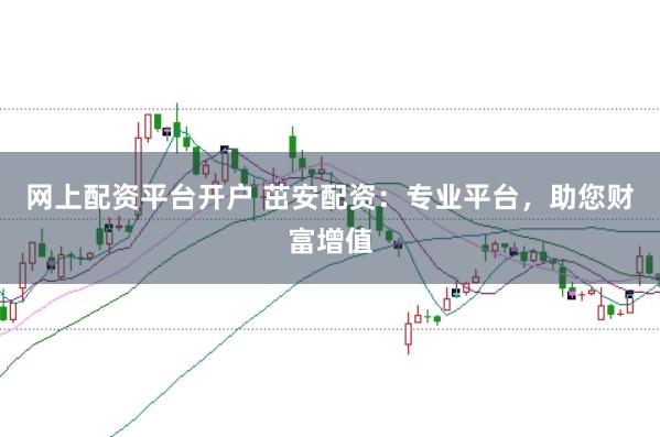 网上配资平台开户 茁安配资:专业平台,助您财富增值