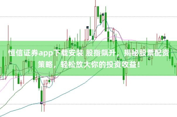 恒信证券app下载安装 股指飙升，揭秘股票配资策略，轻松放大你的投资收益！
