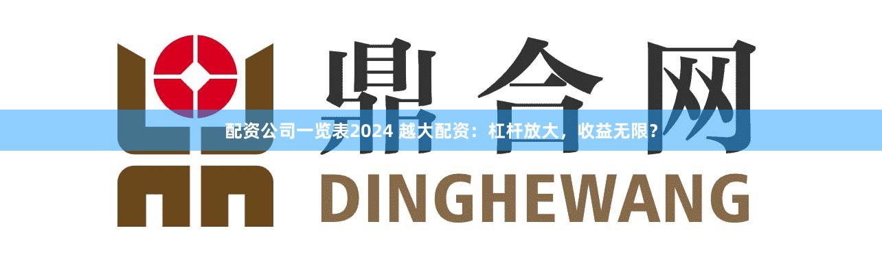 配资公司一览表2024 越大配资：杠杆放大，收益无限？