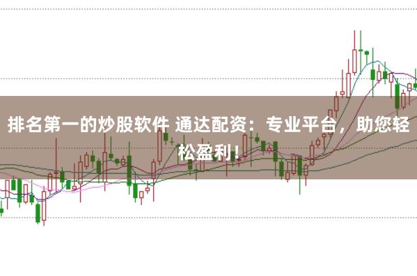 排名第一的炒股软件 通达配资:专业平台,助您轻松盈利!