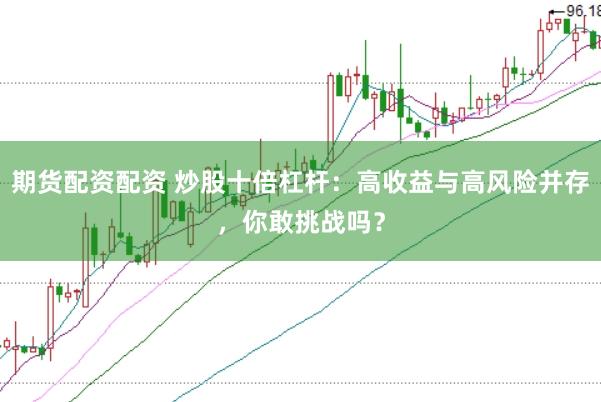 期货配资配资 炒股十倍杠杆：高收益与高风险并存，你敢挑战吗？