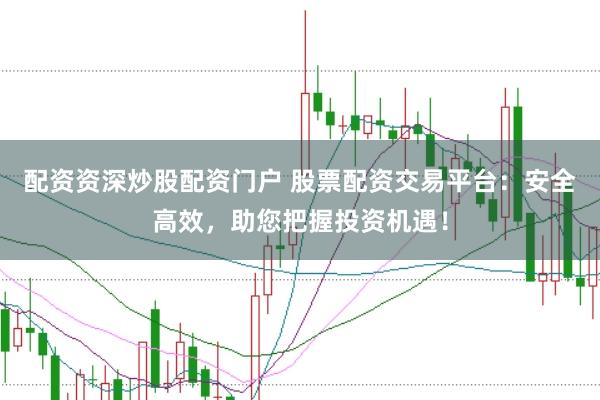 配资资深炒股配资门户 股票配资交易平台:安全高效,助您把握投资机遇!