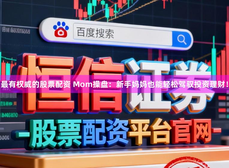 最有权威的股票配资 Mom操盘：新手妈妈也能轻松驾驭投资理财！