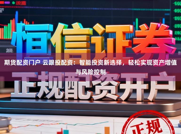 期货配资门户 云跟投配资:智能投资新选择,轻松实现资产增值与风险控制