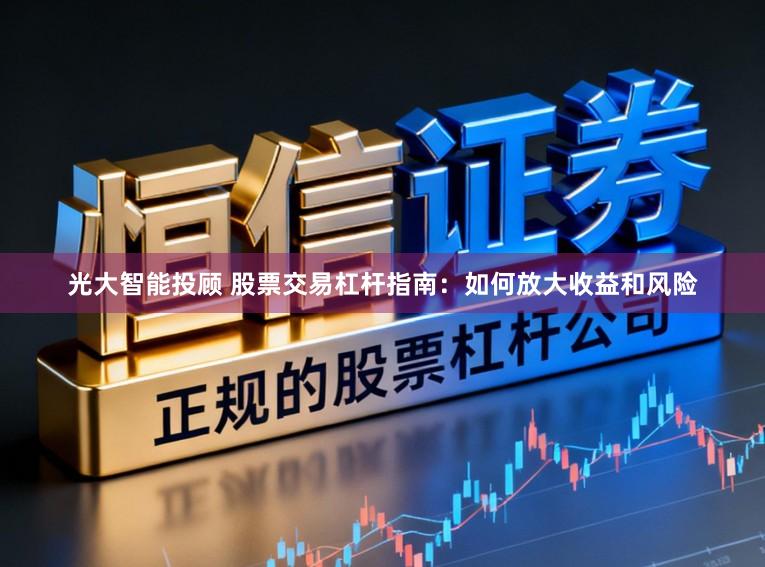 光大智能投顾 股票交易杠杆指南：如何放大收益和风险
