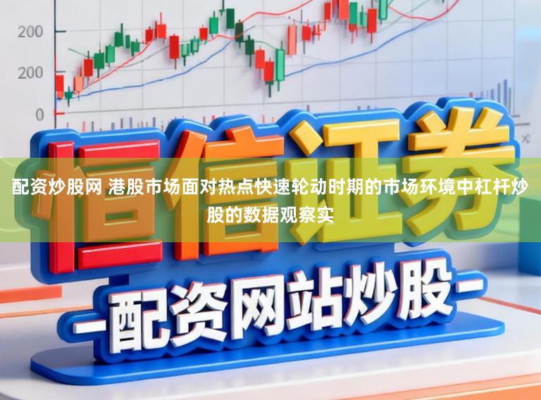 配资炒股网 港股市场面对热点快速轮动时期的市场环境中杠杆炒股的数据观察实